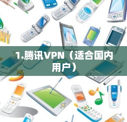 1.腾讯VPN（适合国内用户）