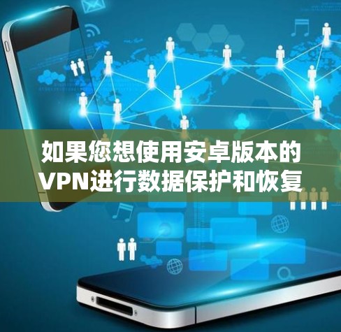 如果您想使用安卓版本的VPN进行数据保护和恢复，以下是一步步的教程，帮助您顺利完成安装和使用