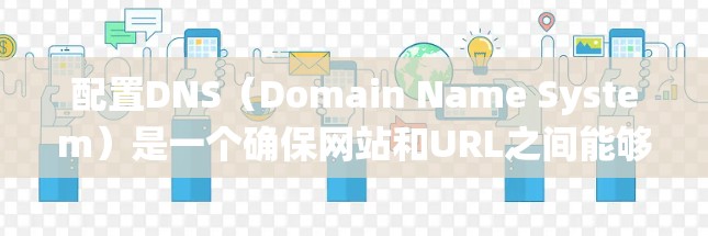 配置DNS（Domain Name System）是一个确保网站和URL之间能够互相访问的网络地址系统。以下是详细的步骤和注意事项