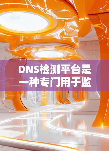 DNS检测平台是一种专门用于监控和检测域名服务器健康状态的工具。它通过分析域名服务器的IP地址请求，识别潜在的安全风险，如DDoS攻击、入侵者攻击、钓鱼邮件等。以下是对DNS检测平台的详细介绍