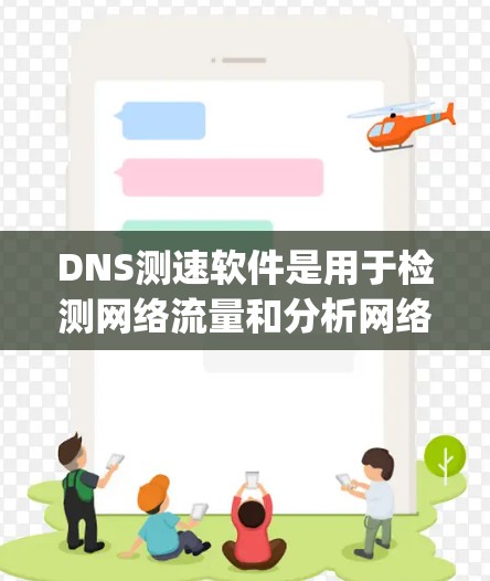 DNS测速软件是用于检测网络流量和分析网络性能的工具，通常涉及DNS（Domain Name System）协议。以下是关于DNS测速软件的详细指南