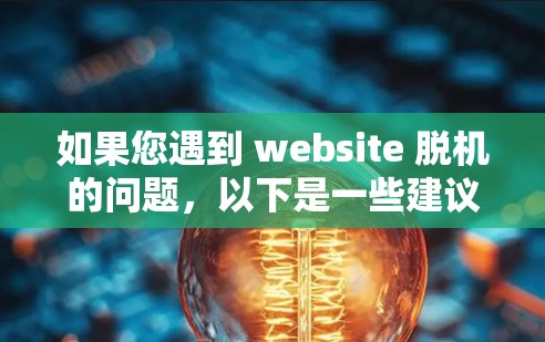 如果您遇到 website 脱机的问题，以下是一些建议和步骤，帮助您解决问题