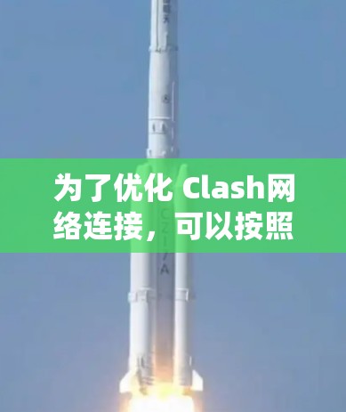 为了优化 Clash网络连接，可以按照以下步骤进行系统性地排查和优化