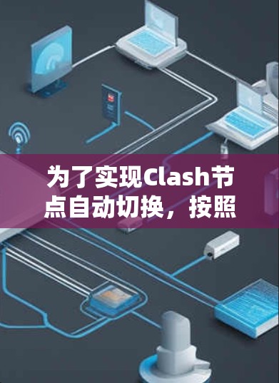 为了实现Clash节点自动切换，按照以下步骤操作