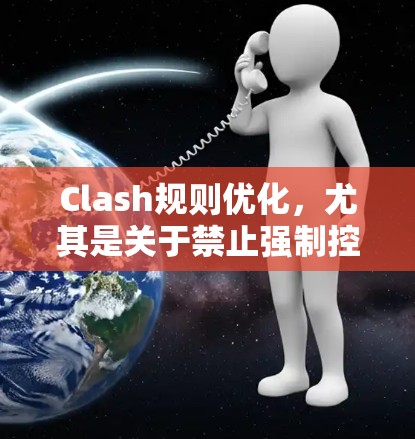 Clash规则优化，尤其是关于禁止强制控制的规则，是一个需要仔细设计和执行的步骤。以下是一个优化Clash规则的详细步骤指南，以确保这些规则有效且易于实施