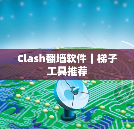 Clash翻墙软件｜梯子工具推荐