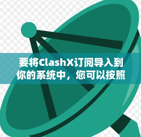要将ClashX订阅导入到你的系统中，您可以按照以下步骤操作