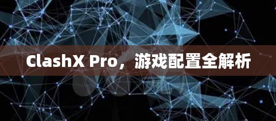 ClashX Pro，游戏配置全解析