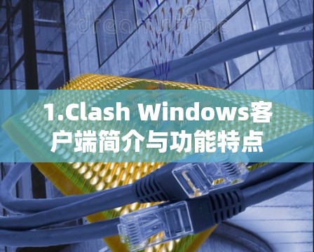 1.Clash Windows客户端简介与功能特点