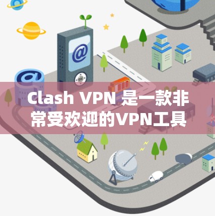 Clash VPN 是一款非常受欢迎的VPN工具，尤其适合那些希望在安全性和扩展性之间找到平衡的用户。以下是对 Clash VPN 的详细介绍和推荐