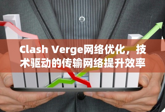 Clash Verge网络优化，技术驱动的传输网络提升效率与可靠性