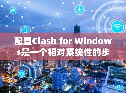 配置Clash for Windows是一个相对系统性的步骤，涉及项目构建、编译器配置和测试。以下是一个详细的配置指南，帮助您顺利配置Clash for Windows