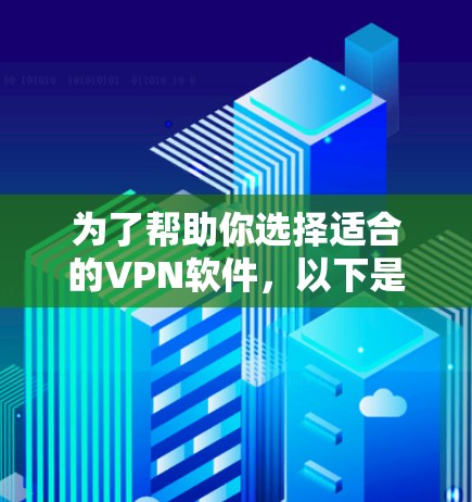 为了帮助你选择适合的VPN软件，以下是一些建议和步骤