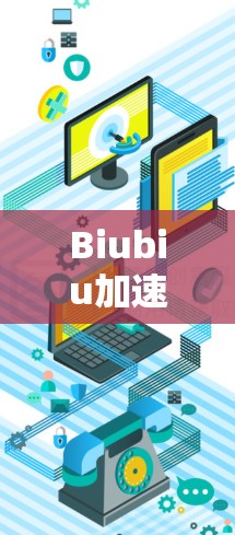 Biubiu加速器，科技与AI的创新之光
