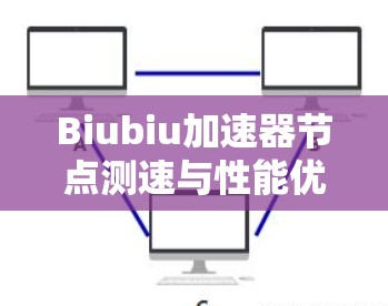 Biubiu加速器节点测速与性能优化