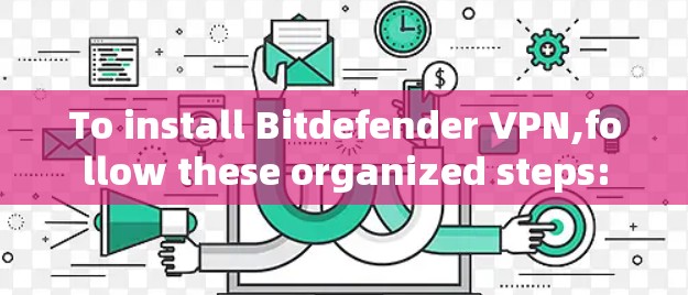 To install Bitdefender VPN,follow these organized steps: