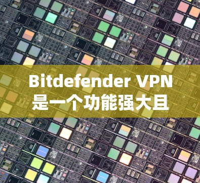 Bitdefender VPN是一个功能强大且安全的VPN服务，但在某些方面可能需要改进，如网络延迟、支持更多加密协议、用户界面和稳定性等。以下是对Bitdefender VPN性能的详细评估